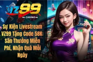 Sự Kiện Livestream VZ99 Tặng Code 58K: Săn Thưởng Miễn Phí, Nhận Quà Mỗi Ngày